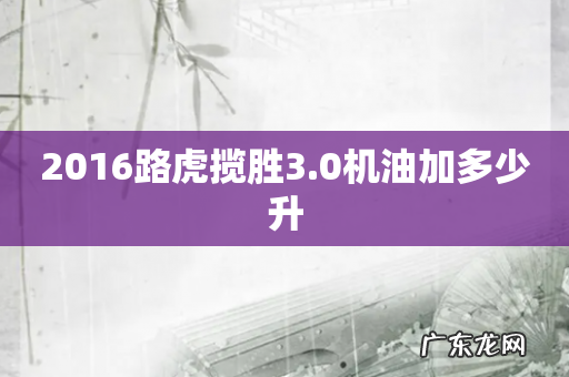 2016路虎揽胜3.0机油加多少升