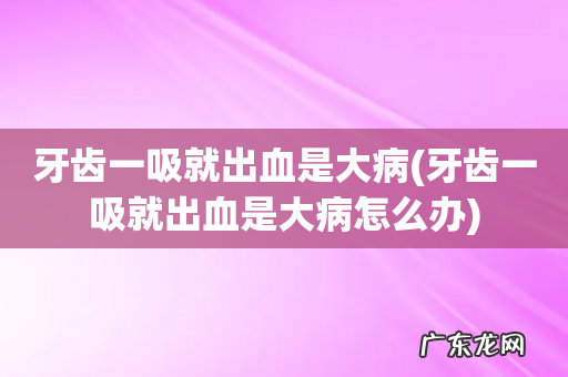 牙齿一吸就出血是大病怎么办 牙齿一吸就出血是大病