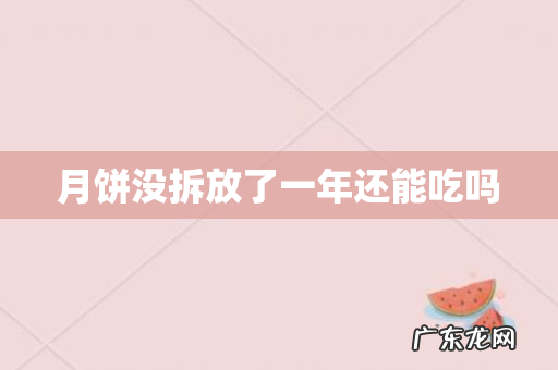 月饼没拆放了一年还能吃吗