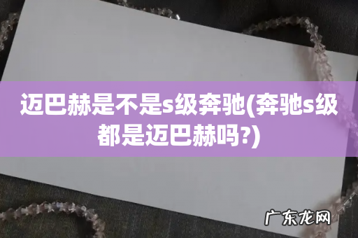 奔驰s级都是迈巴赫吗? 迈巴赫是不是s级奔驰