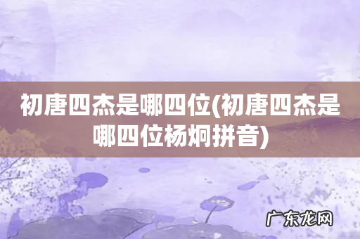 初唐四杰是哪四位杨炯拼音 初唐四杰是哪四位