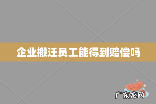 企业搬迁员工能得到赔偿吗