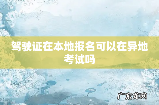 驾驶证在本地报名可以在异地考试吗