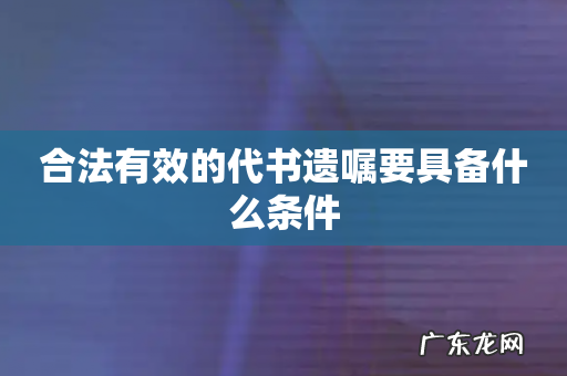 合法有效的代书遗嘱要具备什么条件