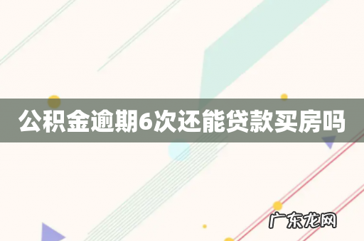公积金逾期6次还能贷款买房吗