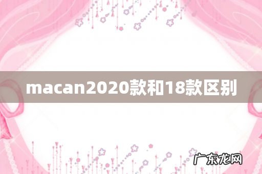 macan2020款和18款区别