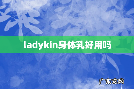 ladykin身体乳好用吗