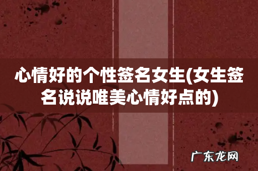 女生签名说说唯美心情好点的 心情好的个性签名女生