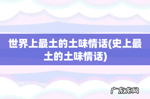 史上最土的土味情话 世界上最土的土味情话