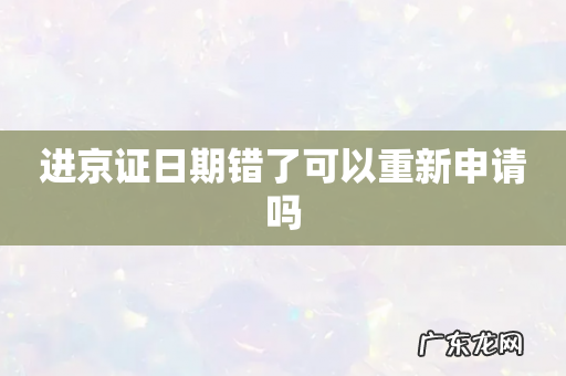 进京证日期错了可以重新申请吗