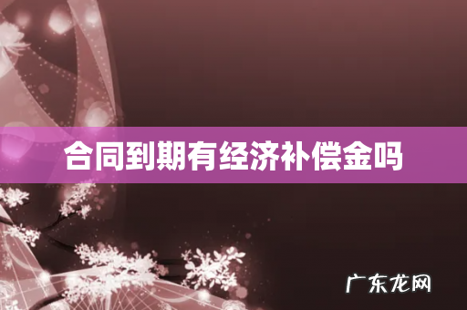 合同到期有经济补偿金吗