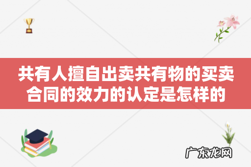 共有人擅自出卖共有物的买卖合同的效力的认定是怎样的