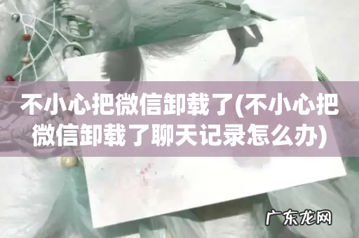 不小心把微信卸载了聊天记录怎么办 不小心把微信卸载了