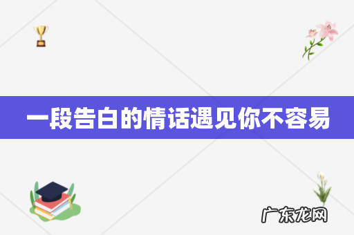 一段告白的情话遇见你不容易