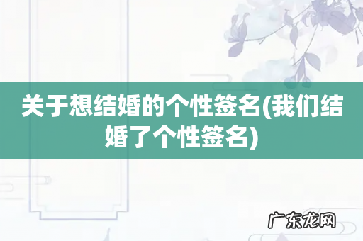 我们结婚了个性签名 关于想结婚的个性签名
