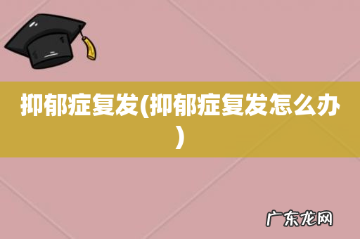 抑郁症复发怎么办 抑郁症复发