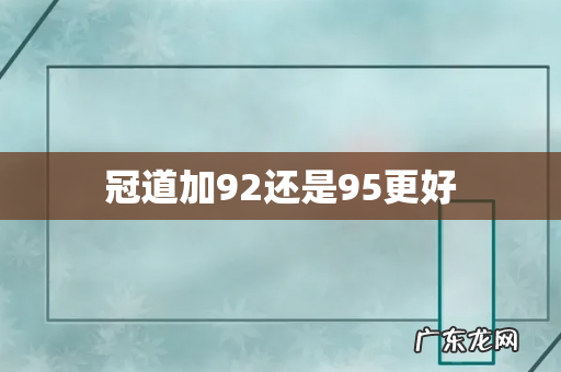 冠道加92还是95更好