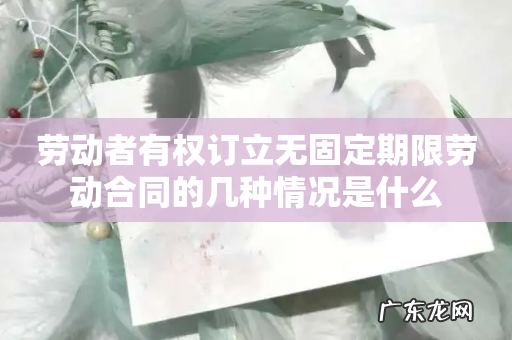 劳动者有权订立无固定期限劳动合同的几种情况是什么