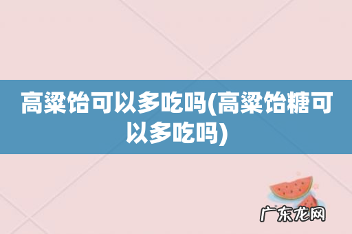 高粱饴糖可以多吃吗 高粱饴可以多吃吗