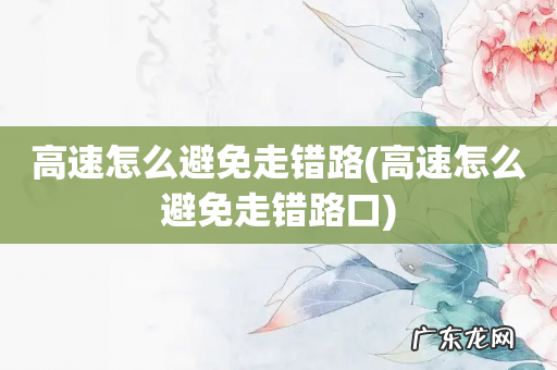 高速怎么避免走错路口 高速怎么避免走错路