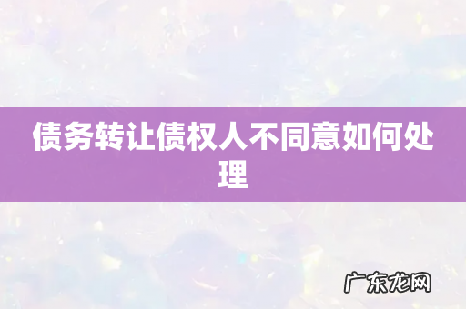 债务转让债权人不同意如何处理