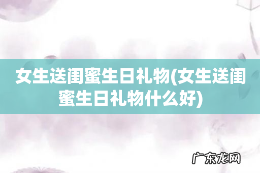 女生送闺蜜生日礼物什么好 女生送闺蜜生日礼物