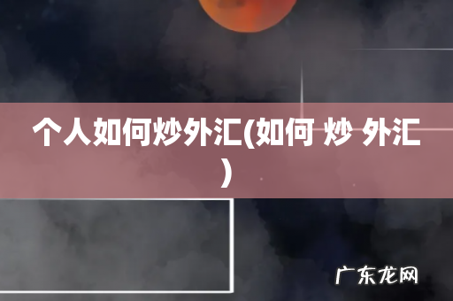 如何 炒 外汇 个人如何炒外汇