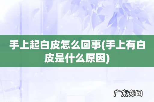 手上有白皮是什么原因 手上起白皮怎么回事