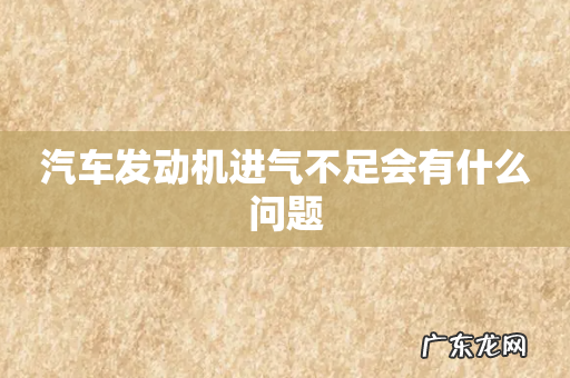 汽车发动机进气不足会有什么问题