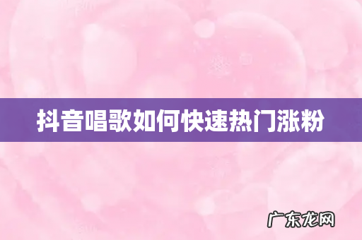 抖音唱歌如何快速热门涨粉