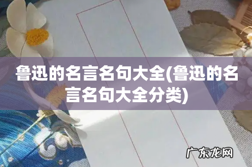 鲁迅的名言名句大全分类 鲁迅的名言名句大全