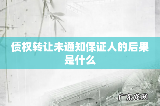 债权转让未通知保证人的后果是什么