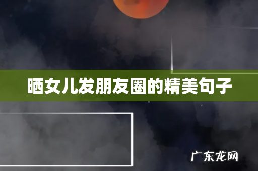 晒女儿发朋友圈的精美句子