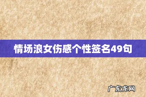 情场浪女伤感个性签名49句