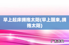 早上醒来,拥抱太阳 早上起床拥抱太阳