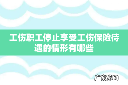 工伤职工停止享受工伤保险待遇的情形有哪些