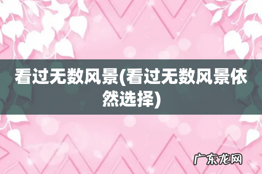 看过无数风景依然选择 看过无数风景