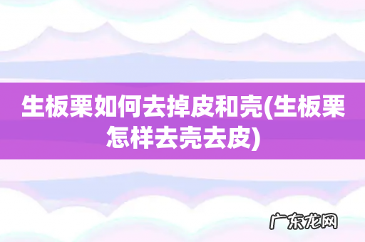 生板栗怎样去壳去皮 生板栗如何去掉皮和壳