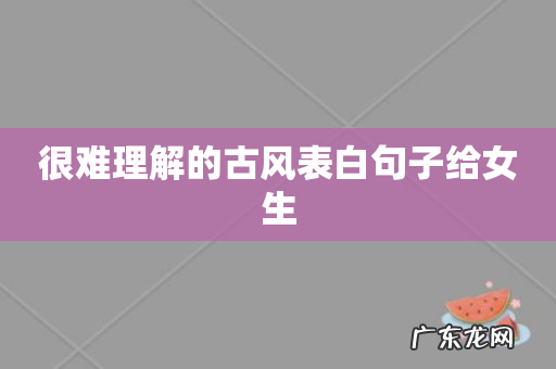 很难理解的古风表白句子给女生
