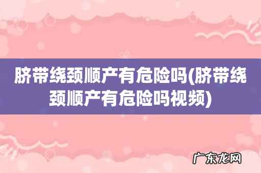 脐带绕颈顺产有危险吗视频 脐带绕颈顺产有危险吗