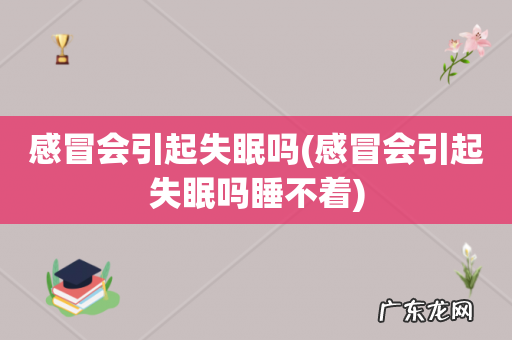 感冒会引起失眠吗睡不着 感冒会引起失眠吗