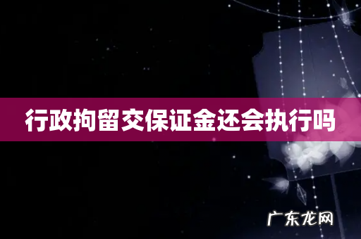 行政拘留交保证金还会执行吗