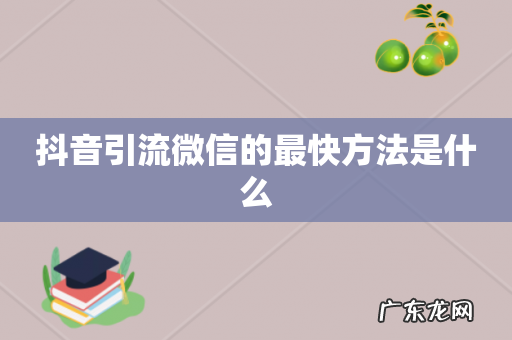 抖音引流微信的最快方法是什么