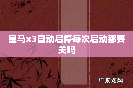 宝马x3自动启停每次启动都要关吗