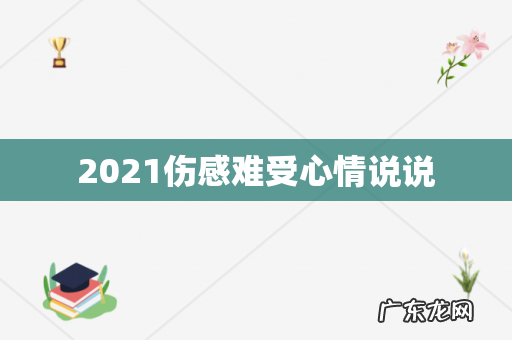2021伤感难受心情说说