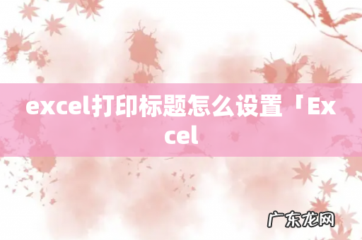 excel打印标题怎么设置「Excel
