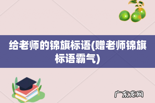 赠老师锦旗标语霸气 给老师的锦旗标语