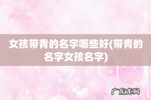 带青的名字女孩名字 女孩带青的名字哪些好