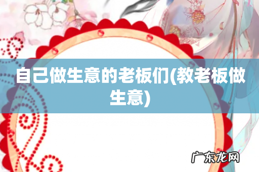 教老板做生意 自己做生意的老板们