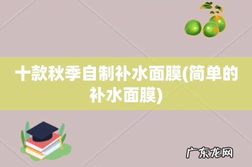 简单的补水面膜 十款秋季自制补水面膜